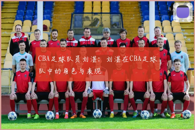 CBA足球队员刘湛:刘湛在CBA足球队中的角色与表现