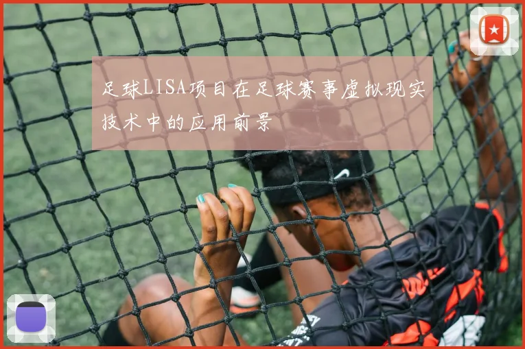 足球LISA项目在足球赛事虚拟现实技术中的应用前景