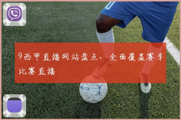 9西甲直播网站盘点，全面覆盖赛季比赛直播