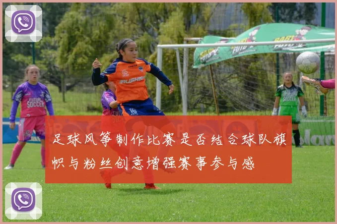 足球风筝制作比赛是否结合球队旗帜与粉丝创意增强赛事参与感