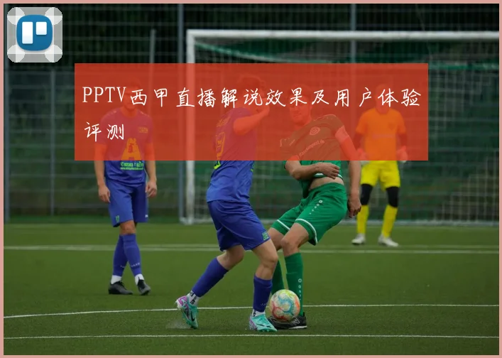 PPTV西甲直播解说效果及用户体验评测