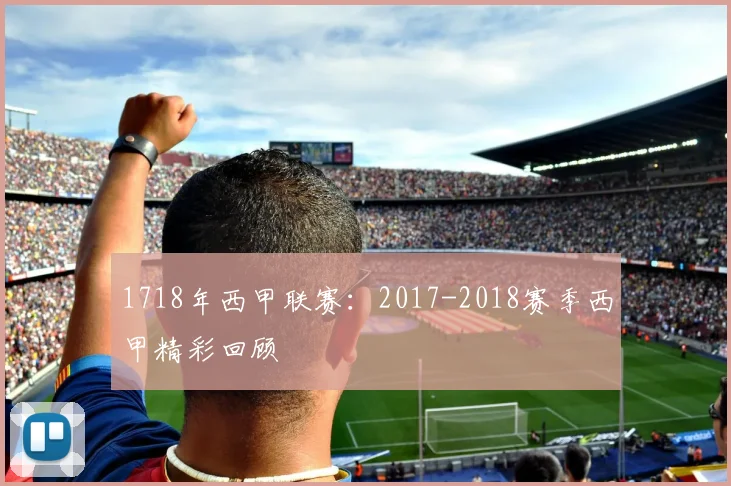 1718年西甲联赛：2017-2018赛季西甲精彩回顾