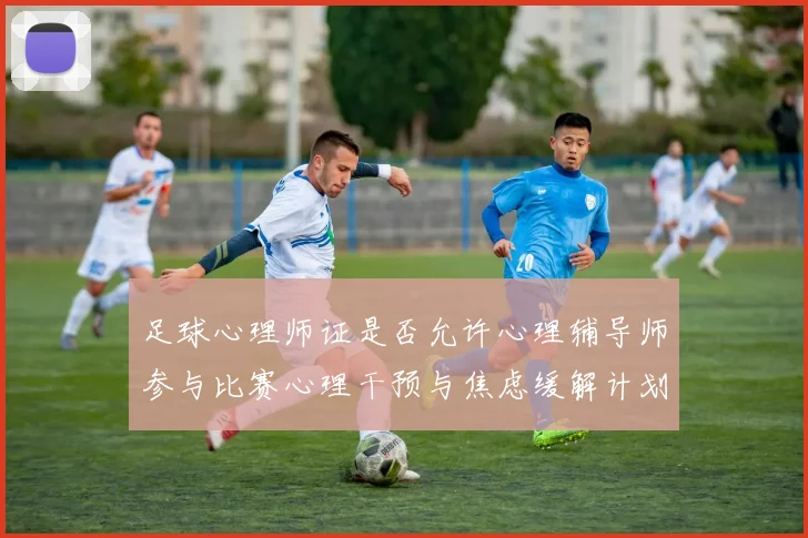 足球心理师证是否允许心理辅导师参与比赛心理干预与焦虑缓解计划