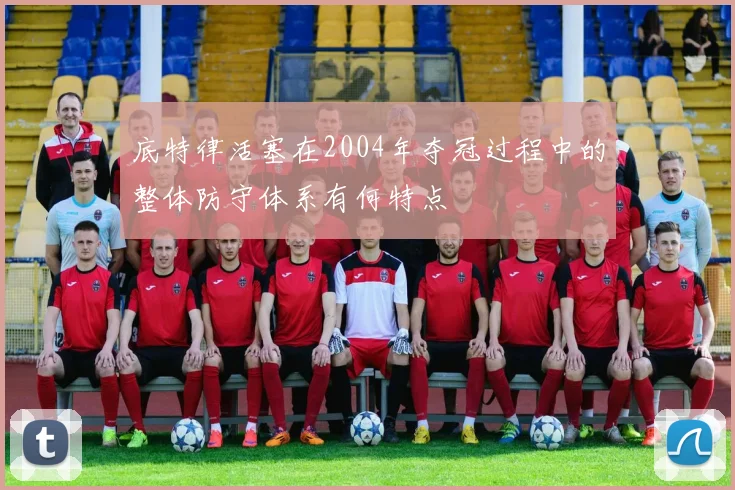 底特律活塞在2004年夺冠过程中的整体防守体系有何特点
