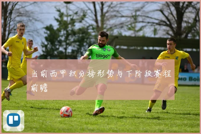 当前西甲积分榜形势与下阶段赛程前瞻